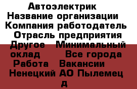 Автоэлектрик › Название организации ­ Компания-работодатель › Отрасль предприятия ­ Другое › Минимальный оклад ­ 1 - Все города Работа » Вакансии   . Ненецкий АО,Пылемец д.